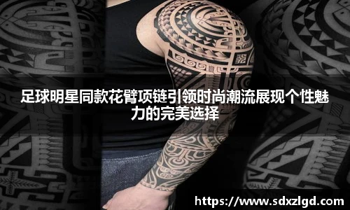 足球明星同款花臂项链引领时尚潮流展现个性魅力的完美选择
