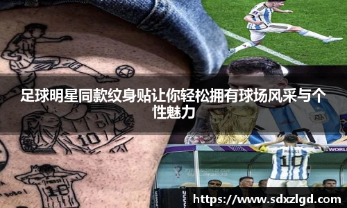 足球明星同款纹身贴让你轻松拥有球场风采与个性魅力